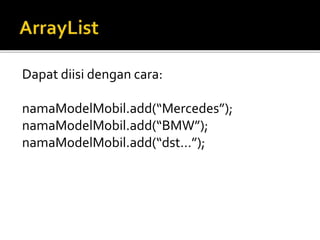 Dapat diisi dengan cara:
namaModelMobil.add(“Mercedes”);
namaModelMobil.add(“BMW”);
namaModelMobil.add(“dst…”);
 