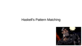 Haskell’s Pattern Matching
 