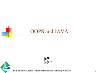 OOPS and JAVA
Dr. P. Victer Paul, Indian Institute of Information Technology Kottayam 1
 