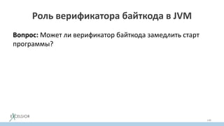 Роль верификатора байткода в JVM
Вопрос: Может ли верификатор байткода замедлить старт
программы?
148
 