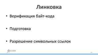Линковка
• Верификация байт-кода
• Подготовка
• Разрешение символьных ссылок
19
 