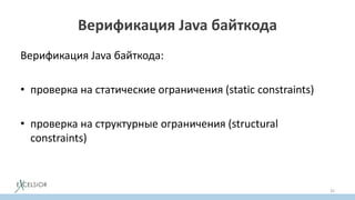 Верификация Java байткода
Верификация Java байткода:
• проверка на статические ограничения (static constraints)
• проверка на структурные ограничения (structural
constraints)
32
 
