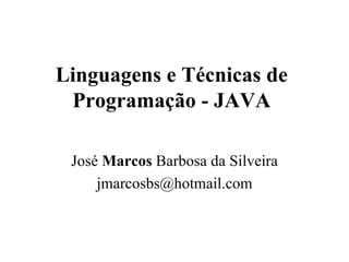 Linguagens e Técnicas de Programação - JAVA José  Marcos  Barbosa da Silveira [email_address] 