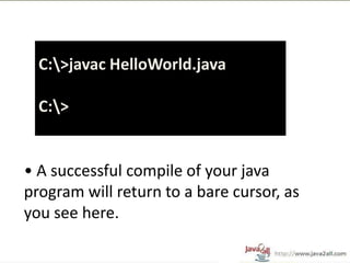C:>javac HelloWorld.java

  C:>


• A successful compile of your java
program will return to a bare cursor, as
you see here.
 
