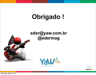 Obrigado !

                       eder@yaw.com.br
                          @edermag




                                         Globalcode	
  –	
  Open4education
Saturday, May 19, 12
 