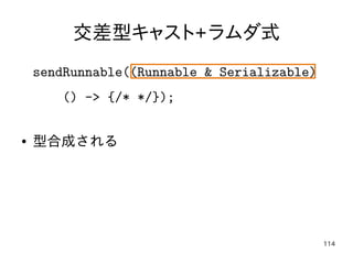 114
交差型キャスト+ラムダ式
sendRunnable((Runnable & Serializable)
() -> {/* */});
● 型合成される
 