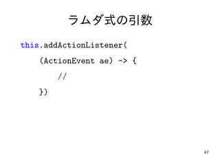 47
ラムダ式の引数
this.addActionListener(
(ActionEvent ae) -> {
//
})
 