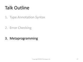 Talk Outline
1. Type Annotation Syntax
2. Error Checking
3. Metaprogramming
Copyright ©2014 FinLingua, Inc. 27
 
