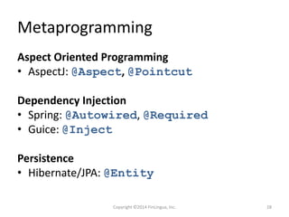 Metaprogramming
Aspect Oriented Programming
• AspectJ: @Aspect, @Pointcut
Dependency Injection
• Spring: @Autowired, @Required
• Guice: @Inject
Persistence
• Hibernate/JPA: @Entity
Copyright ©2014 FinLingua, Inc. 28
 