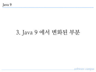 Java 9
software campus
3. Java 9 에서 변화된 부분
 