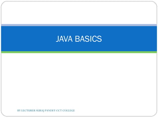 JAVA BASICS
BY LECTURER SURAJ PANDEY CCT COLLEGE
 