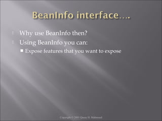  Why use BeanInfo then?
 Using BeanInfo you can:
 Expose features that you want to expose
Copyright © 2001 Qusay H. Mahmoud
 