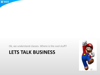 LETS TALK BUSINESS
Ok, we understand classes. Where is the cool stuff?
 