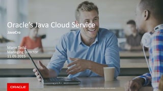 Copyright © 2015 Oracle and/or its affiliates. All rights reserved.
Oracle’s Java Cloud Service
JavaCro
Marin Tadić
Managing Director
11.05.2015
 