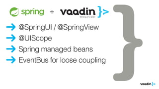 @SpringUI / @SpringView
@UIScope
EventBus for loose coupling
ze zeventiger
oren.
ds
Goed, ik ben
+
Spring managed beans
 