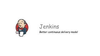 Jenkins
Better continuous delivery model
 