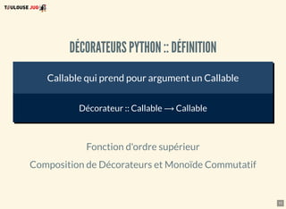 11
DÉCORATEURS PYTHON :: DÉFINITION
Callable qui prend pour argument un Callable
Décorateur :: Callable ⟶ Callable
Fonction d'ordre supérieur
Composition de Décorateurs et Monoïde Commutatif
 