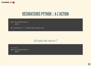 14
DÉCORATEURS PYTHON :: A L'ACTION
def ma_fonction():
pass
ma_fonction = tracer(ma_fonction)
Un peu de sucre ?
@tracer
def ma_fonction():
pass
 