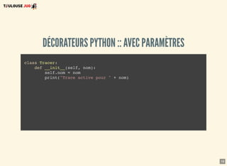 18
DÉCORATEURS PYTHON :: AVEC PARAMÈTRES
class Tracer:
def __init__(self, nom):
self.nom = nom
print("Trace active pour " + nom)
 