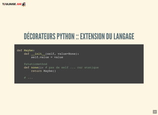 23
DÉCORATEURS PYTHON :: EXTENSION DU LANGAGE
def Maybe:
def __init__(self, value=None):
self.value = value
@staticmethod
def none(): # pas de self ... car statique
return Maybe()
# ...
 