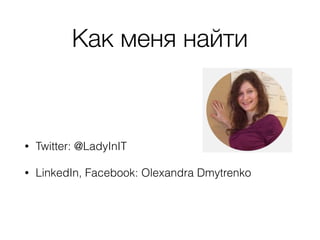 Как меня найти
• Twitter: @LadyInIT
• LinkedIn, Facebook: Olexandra Dmytrenko
 