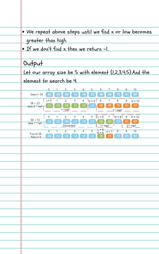 We repeat above steps until we find x or low becomes
greater than high.
If we don't find x then we return -1.
Output
Let our array size be 5 with element {1,2,3,4,5}.And the
element to search be 4.
 