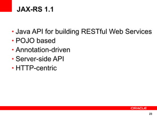 JAX-RS 1.1


• Java API for building RESTful Web Services
• POJO based
• Annotation-driven
• Server-side API
• HTTP-centric




                                           23
 