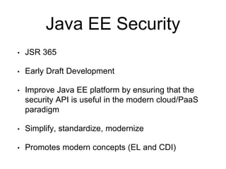 Java EE Security
• JSR 365
• Early Draft Development
• Improve Java EE platform by ensuring that the
security API is useful in the modern cloud/PaaS
paradigm
• Simplify, standardize, modernize
• Promotes modern concepts (EL and CDI)
 