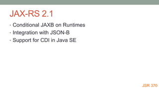 JAX-RS 2.1
• Conditional JAXB on Runtimes
• Integration with JSON-B
• Support for CDI in Java SE
JSR 370
 