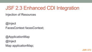 JSF 2.3 Enhanced CDI Integration
Injection of Resources
@Inject
FacesContext facesContext;
@ApplicationMap
@Inject
Map applicationMap;
JSR 372
 