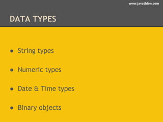 www.javathlon.com 
DATA TYPES 
● String types 
● Numeric types 
● Date & Time types 
● Binary objects 
 