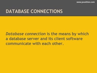 www.javathlon.com 
DATABASE CONNECTIONS 
Database connection is the means by which 
a database server and its client software 
communicate with each other. 
 