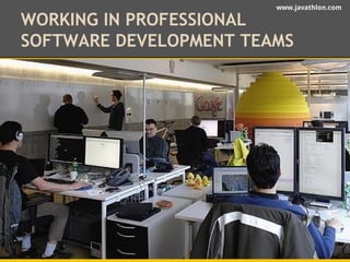 www.javathlon.com 
WORKING IN PROFESSIONAL 
SOFTWARE DEVELOPMENT TEAMS 
 
