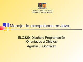Manejo de excepciones en Java

   ELO329: Diseño y Programación
       Orientados a Objetos
        Agustín J. González
 