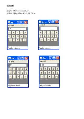 Output :
C:jdk1.6bin>javac calc7.java
C:jdk1.6bin>appletviewer calc7.java
 