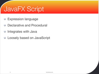 www.devoxx.com
Expression language

Declarative and Procedural

Integrates with Java

Loosely based on JavaScript
8
JavaFX Script
 