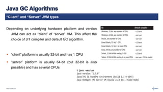 “Client” and “Server” JVM types 
Depending on underlying hardware platform and version 
JVM can act as “client” of “server” VM. This affect the 
choice of JIT compiler and default GC algorithm. 
 “client” platform is usually 32-bit and has 1 CPU 
 “server” platform is usually 64-bit (but 32-bit is also 
possible) and has several CPUs 
www.luxoft.com 
 