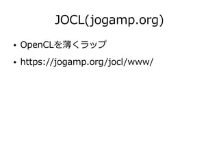 JOCL(jogamp.org)
● OpenCLを薄くラップ
● https://jogamp.org/jocl/www/
 