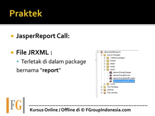  JasperReport Call:
 File JRXML :
 Terletak di dalam package
bernama “report”
---------------------------------------------------------------------------
Kursus Online / Offline di © FGroupIndonesia.com
 