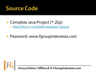  Complete Java Project (*.Zip):
 https://tinyurl.com/hibernatejasper-fgroup
 Password: www.fgroupindonesia.com
---------------------------------------------------------------------------
Kursus Online / Offline di © FGroupIndonesia.com
 