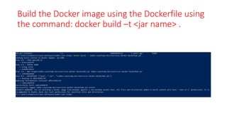 Build the Docker image using the Dockerfile using
the command: docker build –t <jar name> .
 