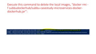 Execute this command to delete the local images, “docker rmi -
f subbudockerhub/subbu-casestudy-microservices-docker-
dockerhub.jar”:
 