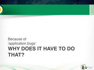 WHY DOES IT HAVE TO DO
THAT?
Because of
‘application bugs’
51
 