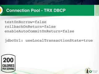 Connection Pool - TRX DBCP
testOnBorrow=false
rollbackOnReturn=false
enableAutoCommitOnReturn=false
jdbcUrl: useLocalTransactionState=true
75
200
 