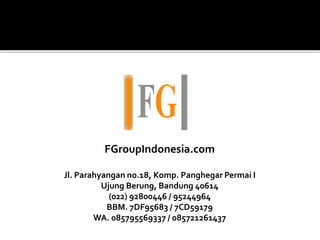 FGroupIndonesia.com
Jl. Parahyangan no.18, Komp. Panghegar Permai I
Ujung Berung, Bandung 40614
(022) 92800446 / 95244964
BBM. 7DF95683 / 7CD59179
WA. 085795569337 / 085721261437
 