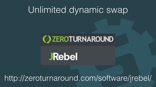 Unlimited dynamic swap
http://zeroturnaround.com/software/jrebel/
 