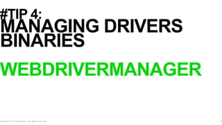 #TIP 4:
MANAGING DRIVERS
BINARIES
WEBDRIVERMANAGER
Copyright 2017 Accenture. All rights reserved. 11
 