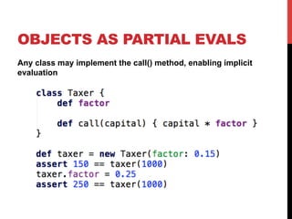 OBJECTS AS PARTIAL EVALS 
Any class may implement the call() method, enabling implicit 
evaluation 
 