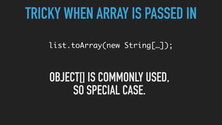 TRICKY WHEN ARRAY IS PASSED IN
list.toArray(new String[…]);
OBJECT[] IS COMMONLY USED,
SO SPECIAL CASE.
 