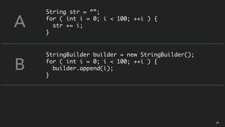 String str = “”;
for ( int i = 0; i < 100; ++i ) {
str += i;
}
A
B
StringBuilder builder = new StringBuilder();
for ( int i = 0; i < 100; ++i ) {
builder.append(i);
}
06
 